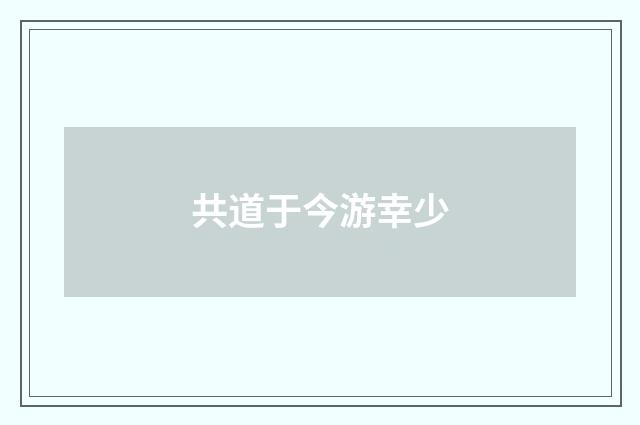 共道于今游幸少
