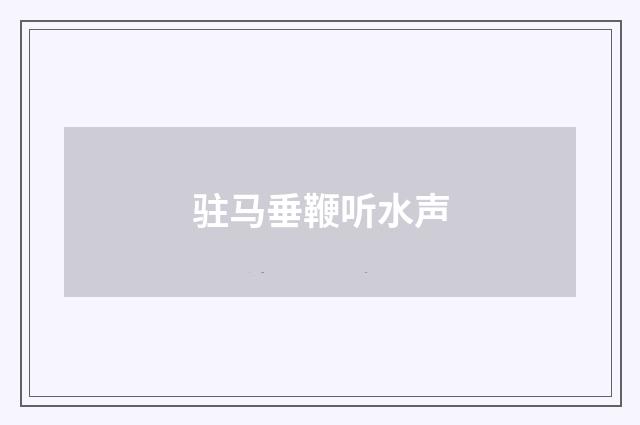 驻马垂鞭听水声
