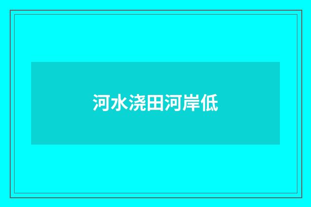 河水浇田河岸低