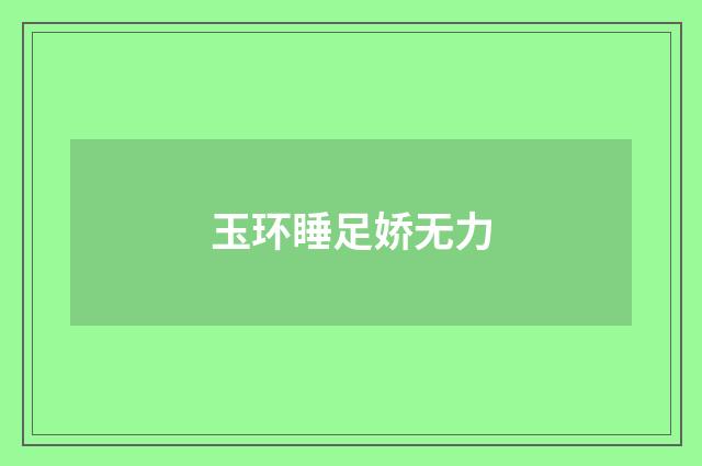 玉环睡足娇无力