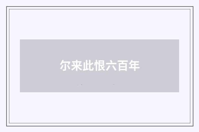 尔来此恨六百年