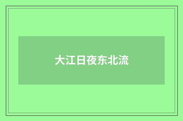 大江日夜东北流