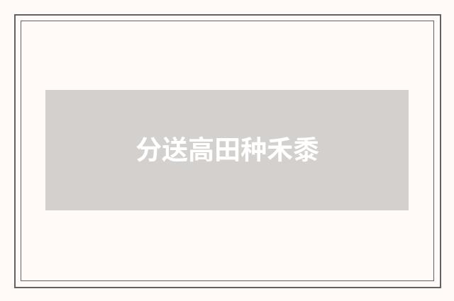分送高田种禾黍