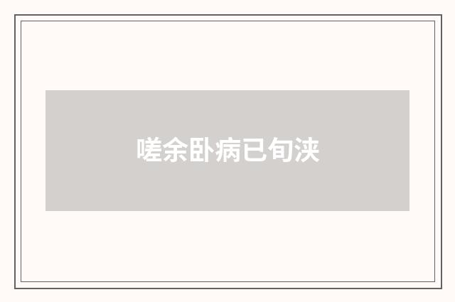 嗟余卧病已旬浃