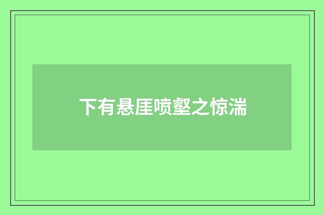 下有悬厓喷壑之惊湍