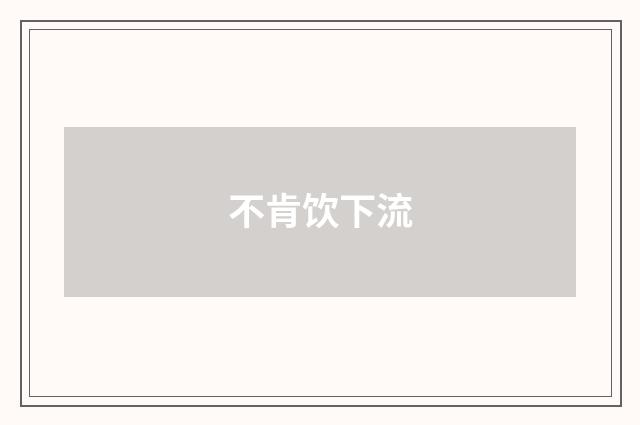 不肯饮下流