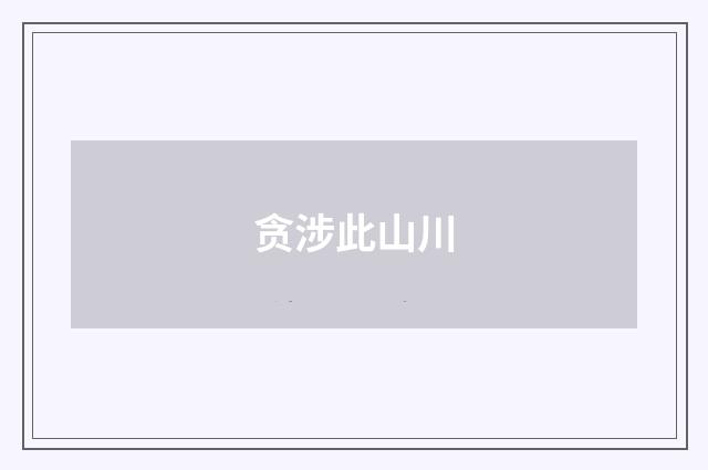贪涉此山川