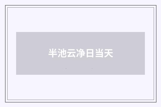 半池云净日当天
