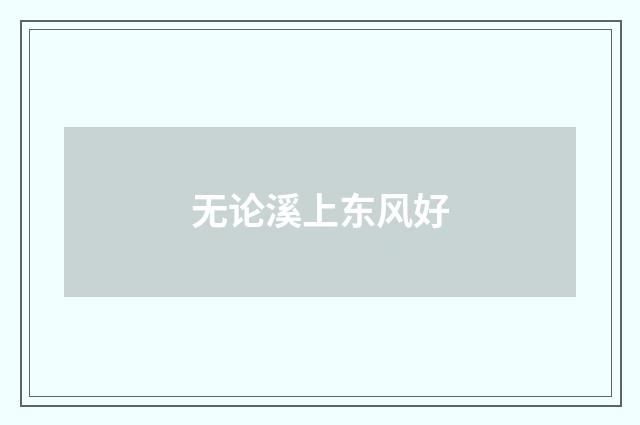无论溪上东风好