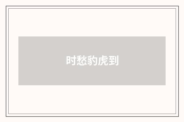 时愁豹虎到