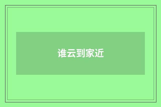 谁云到家近