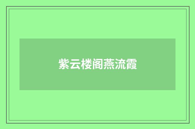 紫云楼阁燕流霞