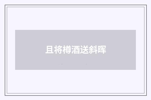 且将樽酒送斜晖