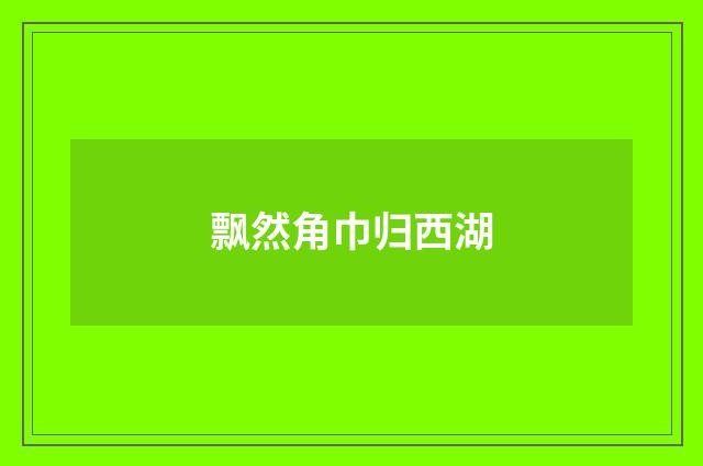飘然角巾归西湖