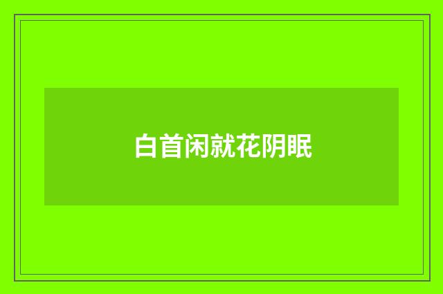 白首闲就花阴眠