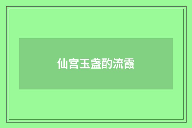 仙宫玉盏酌流霞