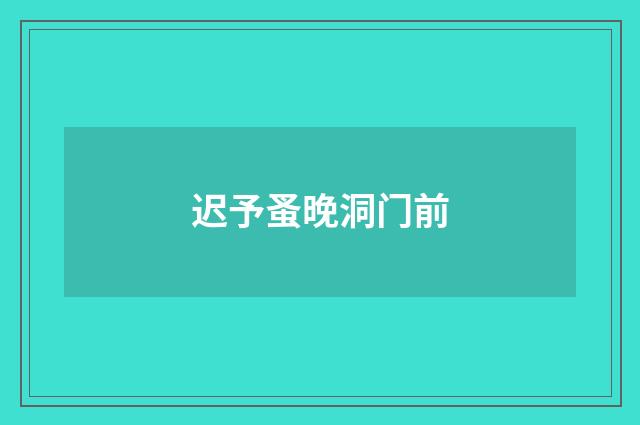 迟予蚤晚洞门前