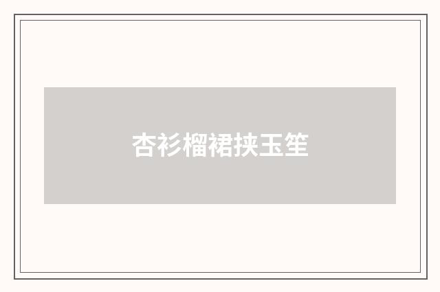 杏衫榴裙挟玉笙