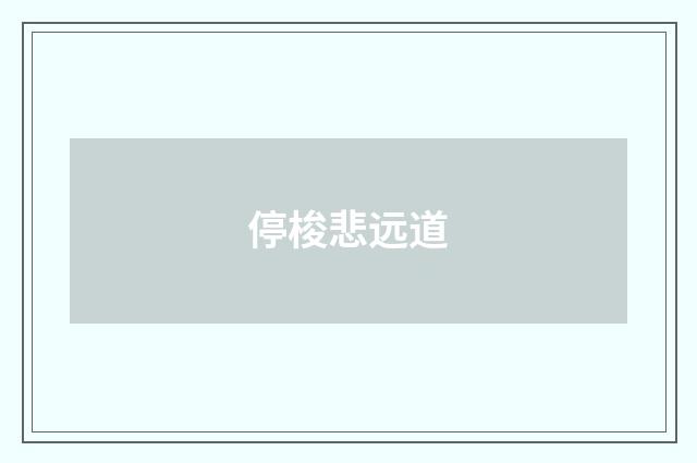 停梭悲远道