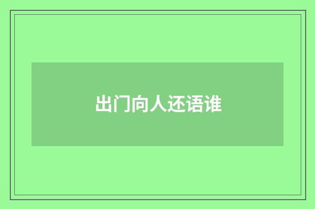 出门向人还语谁