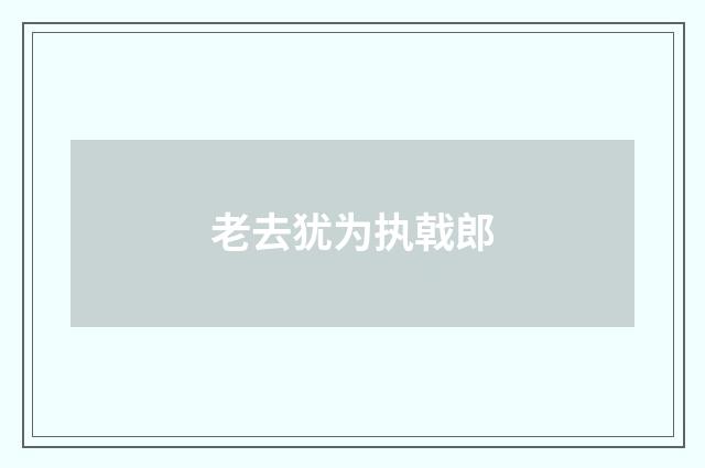 老去犹为执戟郎