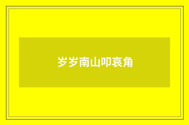 岁岁南山叩哀角
