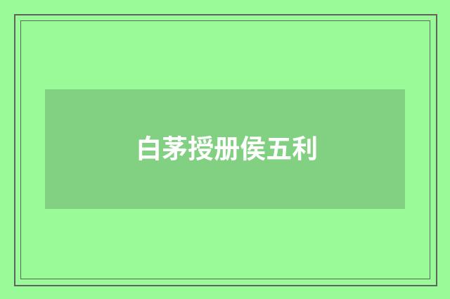 白茅授册侯五利