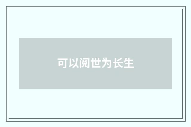 可以阅世为长生