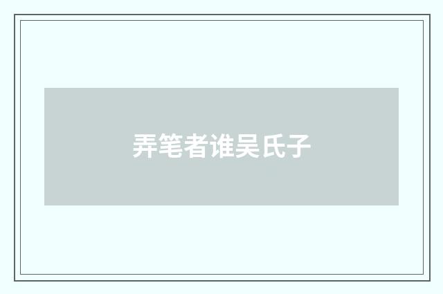 弄笔者谁吴氏子