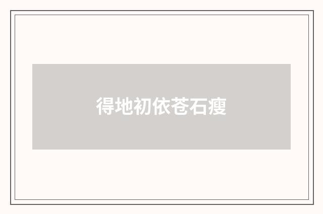 得地初依苍石瘦