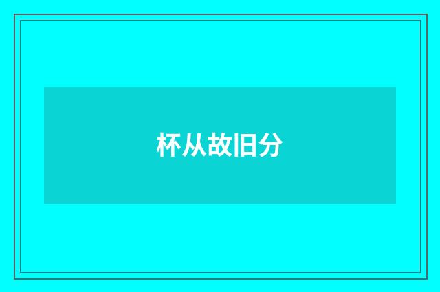 杯从故旧分