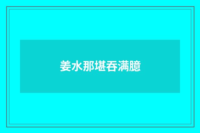 姜水那堪吞满臆