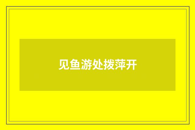 见鱼游处拨萍开