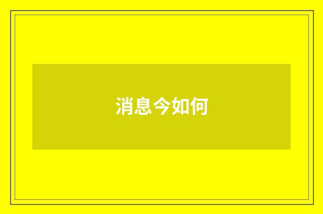消息今如何