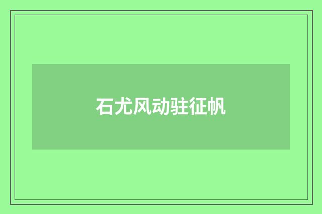 石尤风动驻征帆