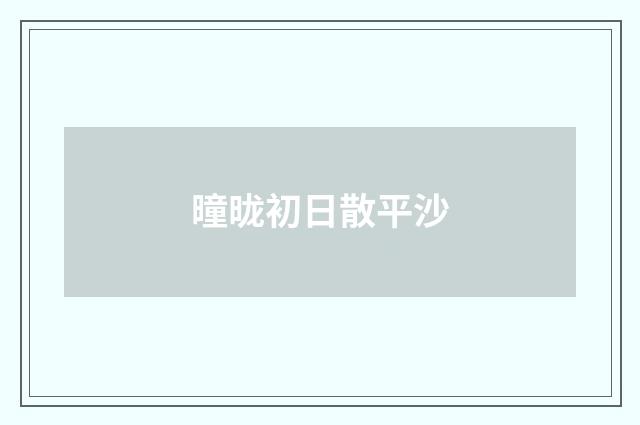 曈昽初日散平沙
