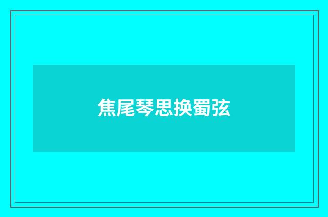 焦尾琴思换蜀弦