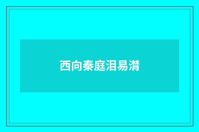 西向秦庭泪易潸