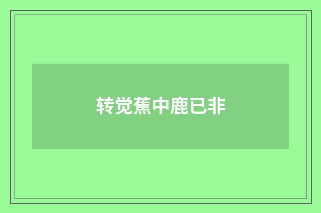 转觉蕉中鹿已非