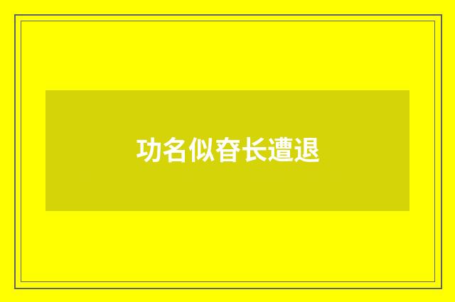 功名似昚长遭退