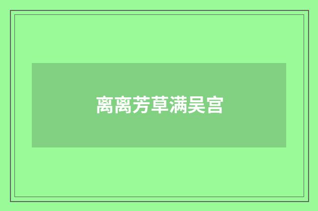 离离芳草满吴宫