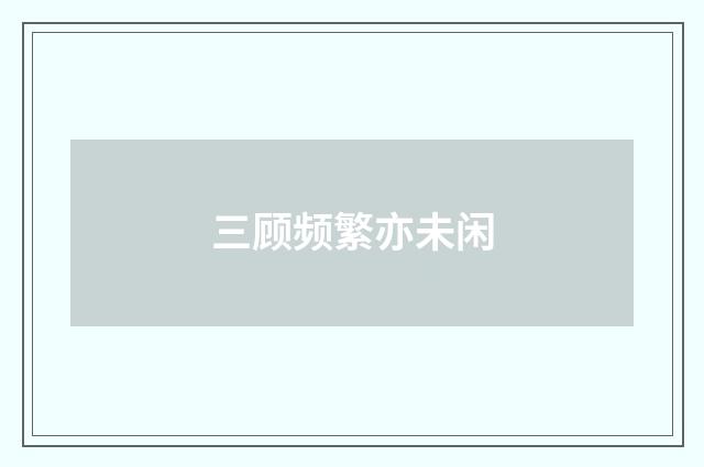 三顾频繁亦未闲