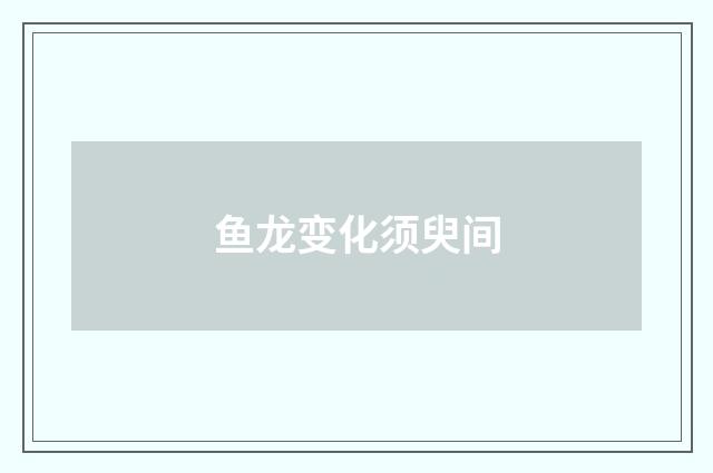 鱼龙变化须臾间