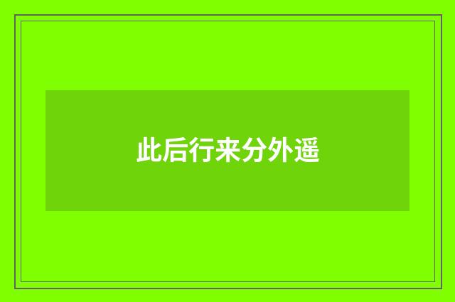 此后行来分外遥