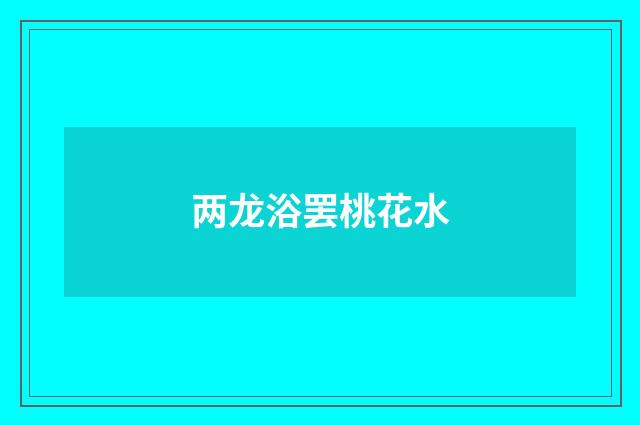 两龙浴罢桃花水
