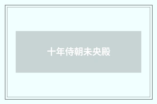 十年侍朝未央殿