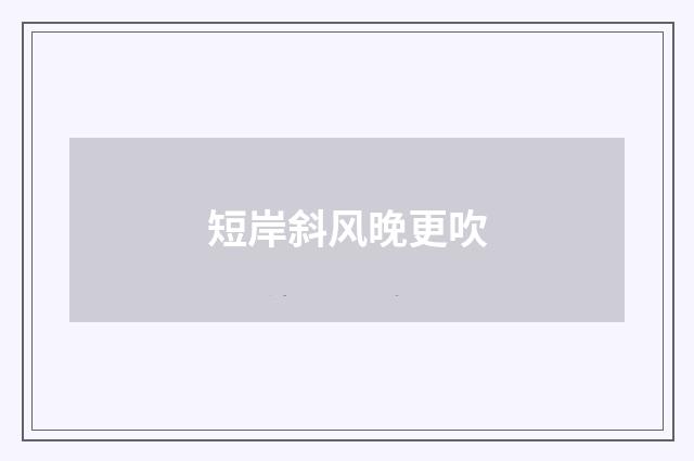 短岸斜风晚更吹