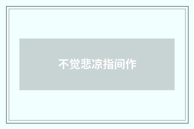 不觉悲凉指间作