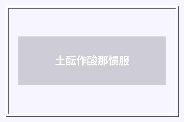 土酝作酸那惯服