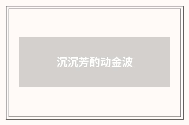 沉沉芳酌动金波